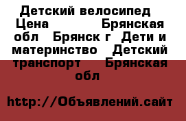 Детский велосипед › Цена ­ 3 000 - Брянская обл., Брянск г. Дети и материнство » Детский транспорт   . Брянская обл.